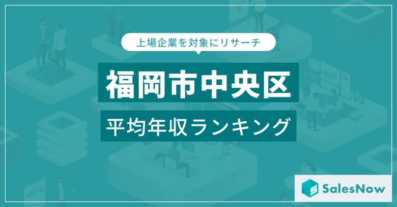 【福岡市中央区】上場企業平均年収ランキングを公開!/SalesNow DBレポート