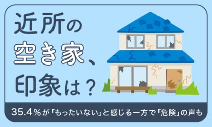 【近所の空き家、印象は?】35.4%が「もったいない」と感じる一方で「危険」の声も