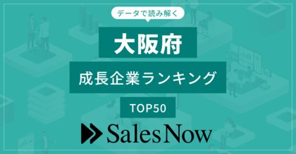 【大阪府】成長企業ランキングTOP50!/SalesNow DBレポート
