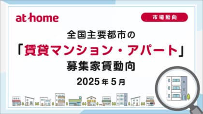 【アットホーム調査】全国主要都市の「賃貸マンション・アパート」募集家賃動向(2025年5月)