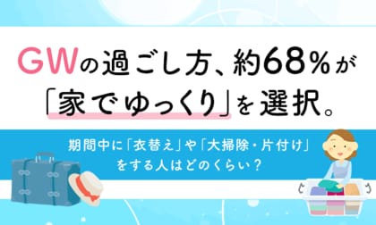 GWの過ごし方、約68％が「家でゆっくり」を選択。期間中に「衣替え」や「大掃除・片付け」をする人はどのくらい？