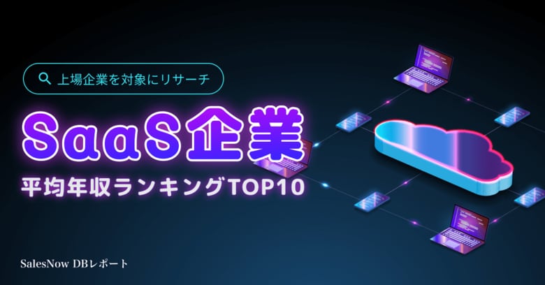 上場SaaS企業平均年収ランキングTOP10を発表!/SalesNow DBレポート