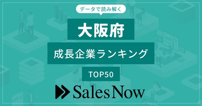 【大阪府】成長企業ランキングTOP50!/SalesNow DBレポート