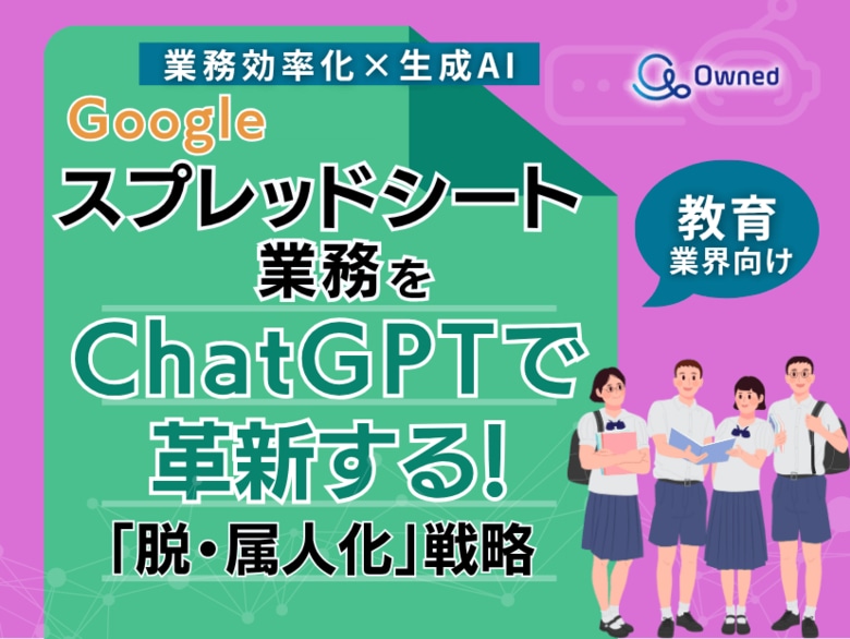 教育業界向け|【業務効率化×生成AI】Googleスプレッドシート業務をChatGPTで革新する!「脱・属人化」戦略【2025年6月版】