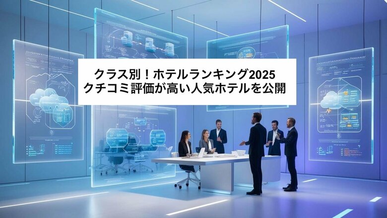 【2025年最新】クチコミ100万件以上を徹底調査!クラス別・人気ホテルランキングを発表