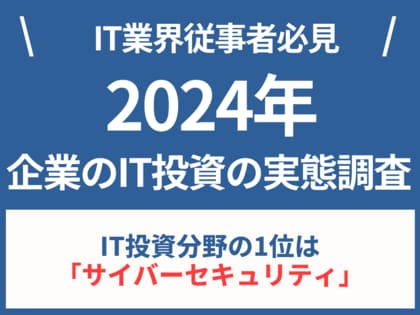 【2024年版:企業のIT投資の実態】IT投資分野の1位は「サイバーセキュリティ」