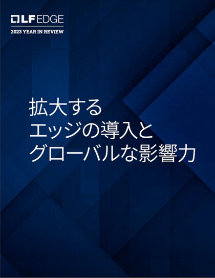 LF Edge アニュアルレポート「拡大するエッジの導入とグローバルな影響力」公開
