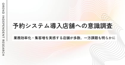 予約システム導入で業務効率化・集客増を実感する店舗が多数|「88.5%が業務が楽に」「79%が顧客増加」と回答|OREND(オレンド)独自レポート