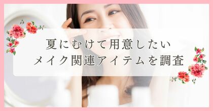 夏にむけて用意したいメイク関連アイテムを調査|まつ毛・眉毛サイト運営がアンケート