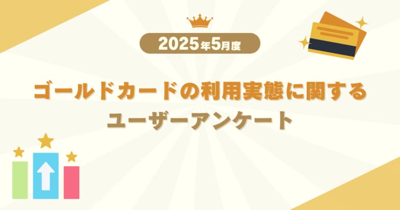 【2025年5月度】ゴールドカードの利用実態に関するユーザーアンケート