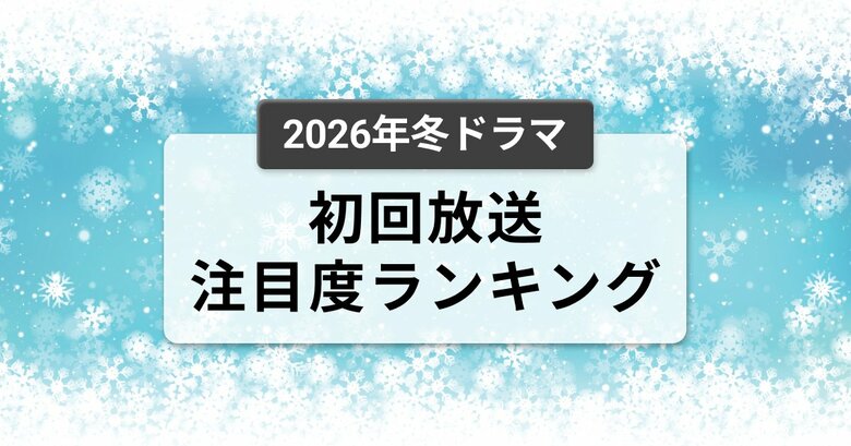 今、視聴者が最もくぎづけになっているドラマは？2026年1月クール冬ドラマ　初回放送注目度ランキング