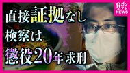 「私はやっていません」　“直接証拠なき殺人”　無罪主張の男に『有期刑上限・懲役20年求刑』　裁判員の判断は