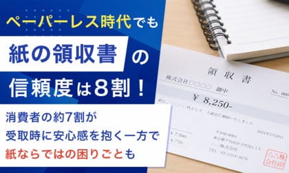 ペーパーレス時代でも「紙の領収書」の信頼度は8割！消費者の約7割が受取時に安心感を抱く一方で紙ならではの困りごとも