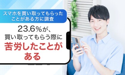 【スマホを買い取ってもらったことがある方に調査】23.6%が、買い取ってもらう際に「苦労したことがある」