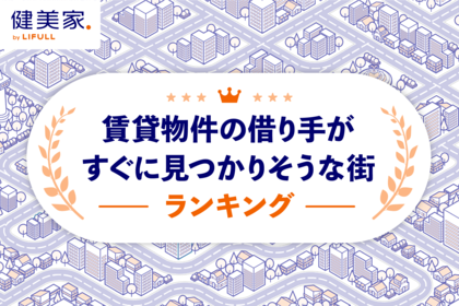不動産投資家必見！空室リスクが低い可能性のあるエリアはどこ？「賃貸物件の借り手がすぐに見つかりそうな街ランキング」を健美家が発表