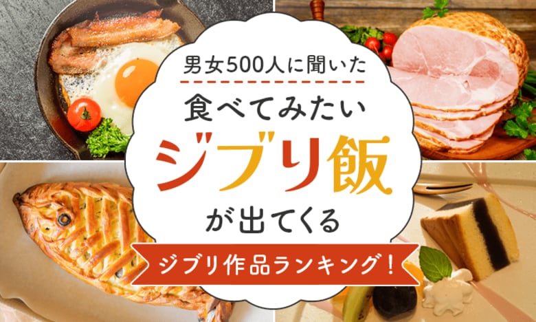 【男女500人に聞いた】食べてみたいジブリ飯が出てくるジブリ作品ランキング!