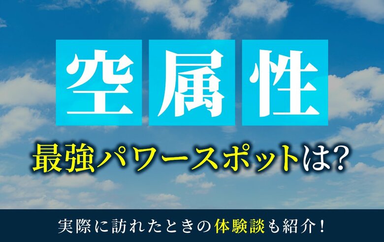 空属性最強のパワースポットとは？実際に訪れた体験談も併せて紹介！