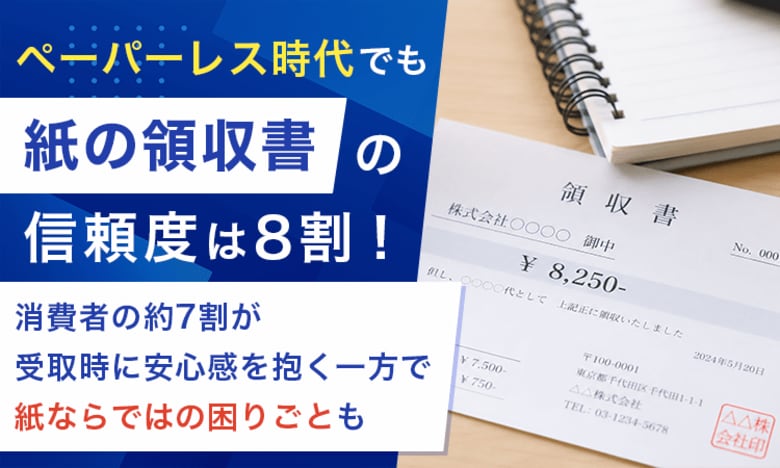 ペーパーレス時代でも「紙の領収書」の信頼度は8割！消費者の約7割が受取時に安心感を抱く一方で紙ならではの困りごとも