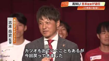 高知ユナイテッドSC・吉本岳史監督が衝撃の退任「進化するため」J2・徳島へ　後任は未定
