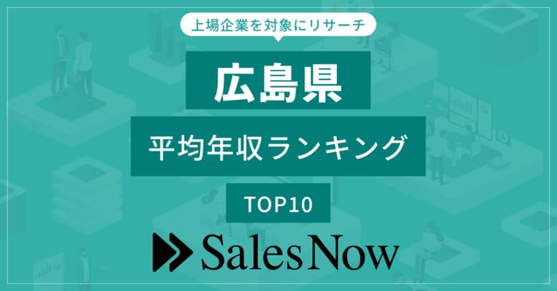 【広島県】上場企業平均年収ランキングTOP10!/SalesNow DBレポート