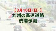 【8月16日(日)】九州道の八代IC付近で最大20キロ　九州内の高速道路　渋滞予測　NEXCO西日本