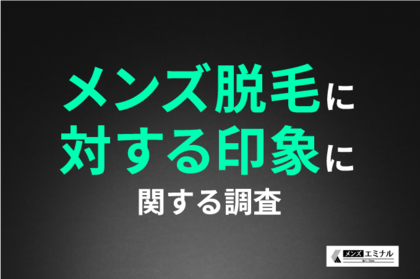 【メンズ脱毛に対する印象に関する調査】メンズ脱毛に好感をもつ女性が多数!ヒゲ脱毛については「好印象」が約9割