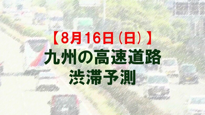 【8月16日(日)】九州道の八代IC付近で最大20キロ　九州内の高速道路　渋滞予測　NEXCO西日本｜FNNプライムオンライン