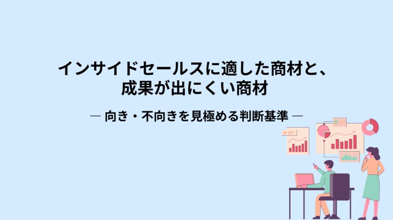 【商材と合っていないインサイドセールスは成果が出ない】成果を最大化するための向き・不向きのチェック基準を公開