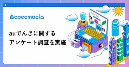 【ココモーラ】auでんきの利用者100人にアンケート調査を実施