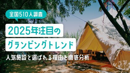 【全国510人調査】2025年注目のグランピングトレンド|人気施設と選ばれる理由を徹底分析
