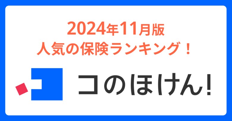 2024年11月版人気の保険ランキングを発表しました!| 保険の一括比較・見積もりサイト「コのほけん!」
