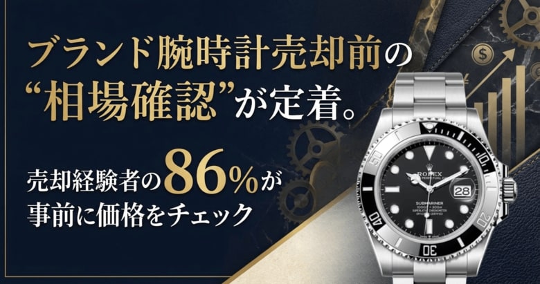 ブランド腕時計売却前の“相場確認”が定着。売却経験者の86%が事前に価格をチェック
