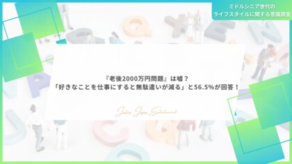 「老後2000万円問題」は嘘?「好きなことを仕事にすると無駄遣いが減る」と56.5%が回答!