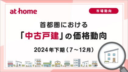 【アットホーム調査】首都圏における「中古戸建」の価格動向 - 2024年下期(7月~12月) -