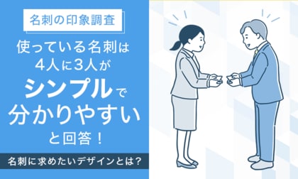 【名刺の印象調査】使っている名刺は4人に3人が「シンプルで分かりやすい」と回答！名刺に求めたいデザインとは？