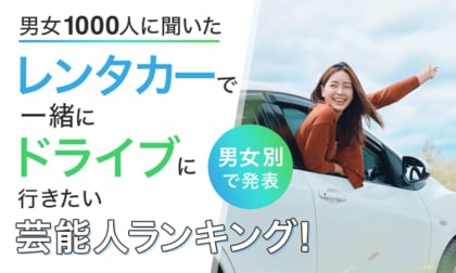 【男女1000人に聞いた】レンタカーで一緒にドライブに行きたい芸能人ランキング!男女別で発表