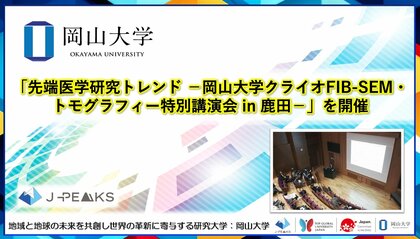 【岡山大学】「先端医学研究トレンド-岡山大学クライオFIB-SEM・トモグラフィー特別講演会 in 鹿田-」を開催