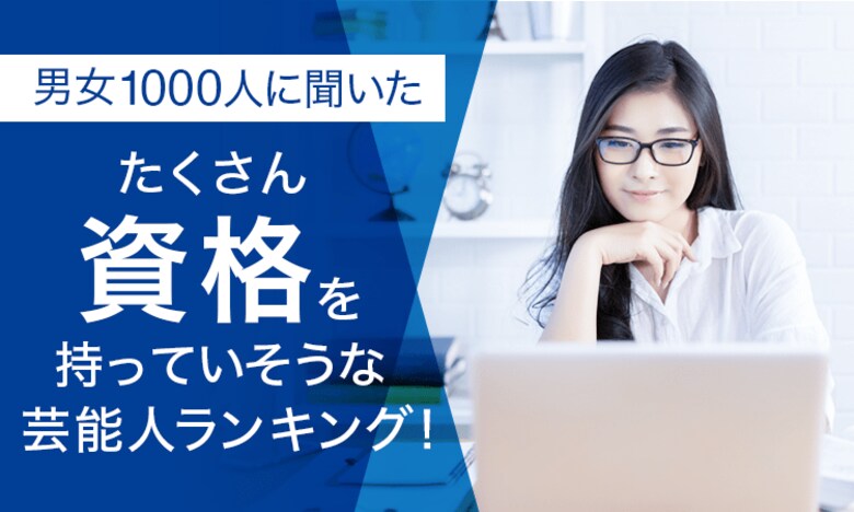 【男女1000人に聞いた】たくさん資格を持っていそうな芸能人ランキング!