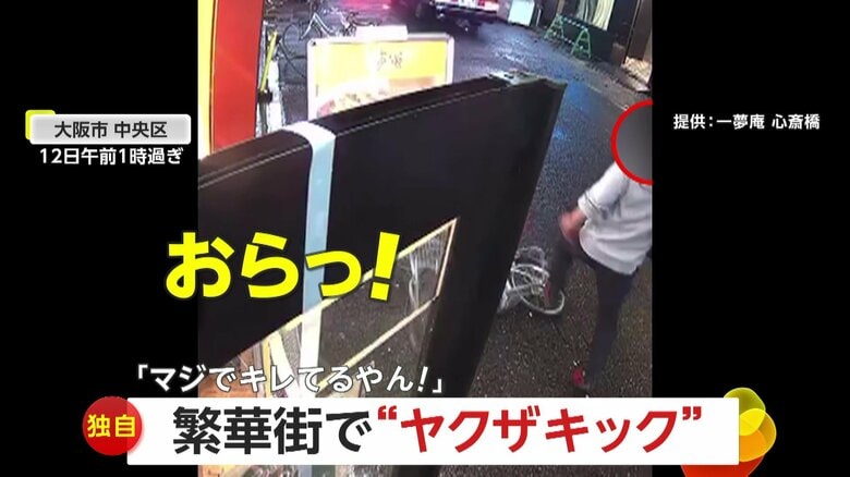 【独自】「なんや、オラァァァ！おいっ！！！」繁華街で“ヤクザキック”連発で怒鳴り散らす男…店の看板には亀裂「マジでキレてるやん！」　大阪・心斎橋｜FNNプライムオンライン