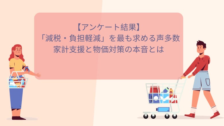 【400名が回答】「減税・負担軽減」を最も求める声多数　家計支援と物価対策の本音とは
