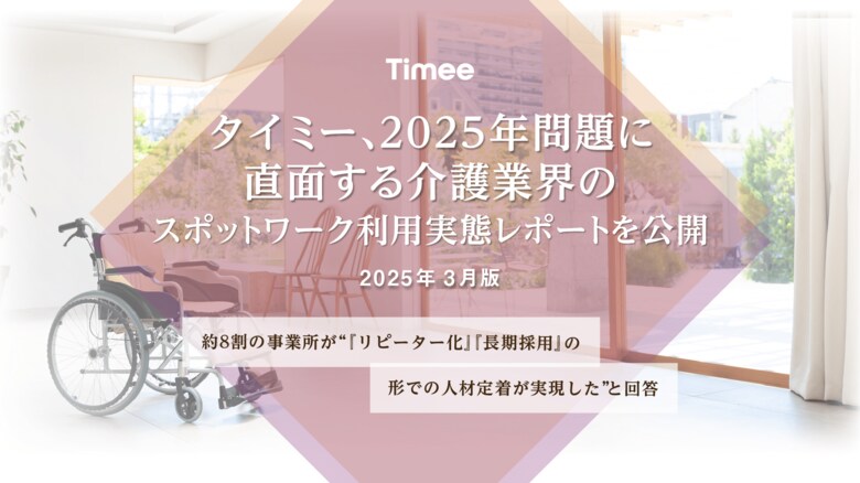 タイミー、2025年問題に直面する介護業界のスポットワーク利用実態レポートを公開(2025年3月版)