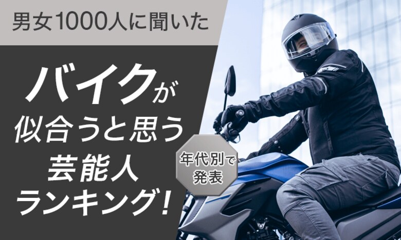 【男女1000人に聞いた】バイクが似合うと思う芸能人ランキング!年代別で発表