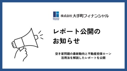 大手町フィナンシャル、空き家問題の最新動向と不動産担保ローン活用法を解説したレポートを公開