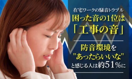 在宅ワークの騒音トラブル、困った音の1位は「工事の音」。防音環境をあったらいいなと感じる人は約51%に