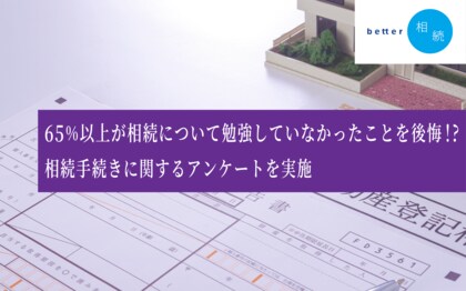 65%以上が相続について勉強していなかったことを後悔!相続手続きに関するアンケートを実施【better相続】