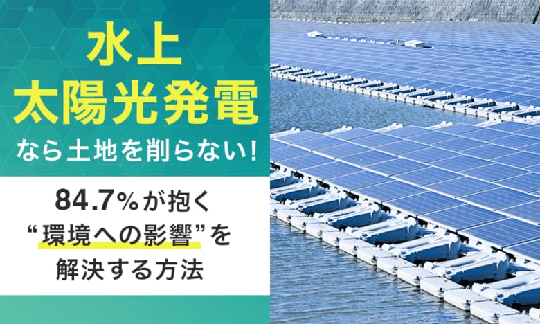 「水上太陽光発電」なら土地を削らない！84.7%が抱く“環境への影響”を解決する方法