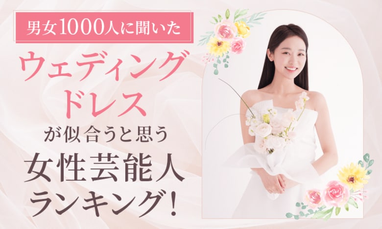 【男女1000人に聞いた】ウェディングドレスが似合うと思う女性芸能人ランキング!