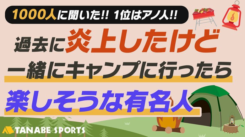 1000人に聞く「炎上したけど一緒にキャンプに行ったら楽しそうな有名人」!1位に輝いたのは?一緒にキャンプに行くと頼もしい人物像も見えてきた!