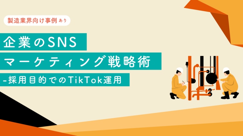 【製造業界向け事例あり】 企業のSNSマーケティング戦略術-採用目的でのTikTok運用