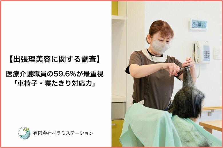 【出張理美容に関する調査】医療介護職員の59.6%が最重視「車椅子・寝たきり対応力」―全国500名アンケート